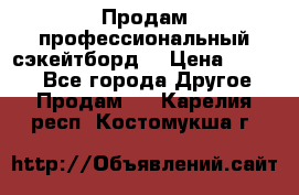 Продам профессиональный сэкейтборд  › Цена ­ 5 000 - Все города Другое » Продам   . Карелия респ.,Костомукша г.